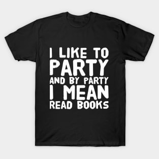 I like to party and by party I mean read books T-Shirt